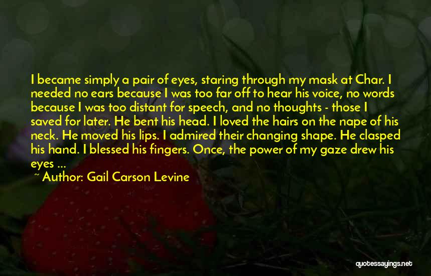 Gail Carson Levine Quotes: I Became Simply A Pair Of Eyes, Staring Through My Mask At Char. I Needed No Ears Because I Was