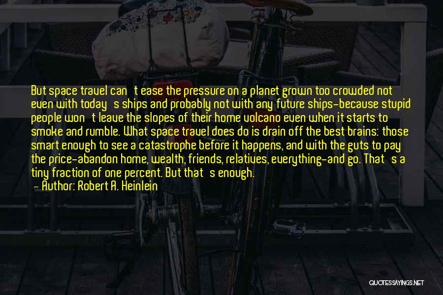 Robert A. Heinlein Quotes: But Space Travel Can't Ease The Pressure On A Planet Grown Too Crowded Not Even With Today's Ships And Probably