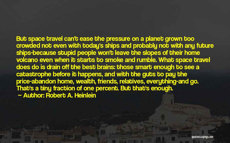 Robert A. Heinlein Quotes: But Space Travel Can't Ease The Pressure On A Planet Grown Too Crowded Not Even With Today's Ships And Probably