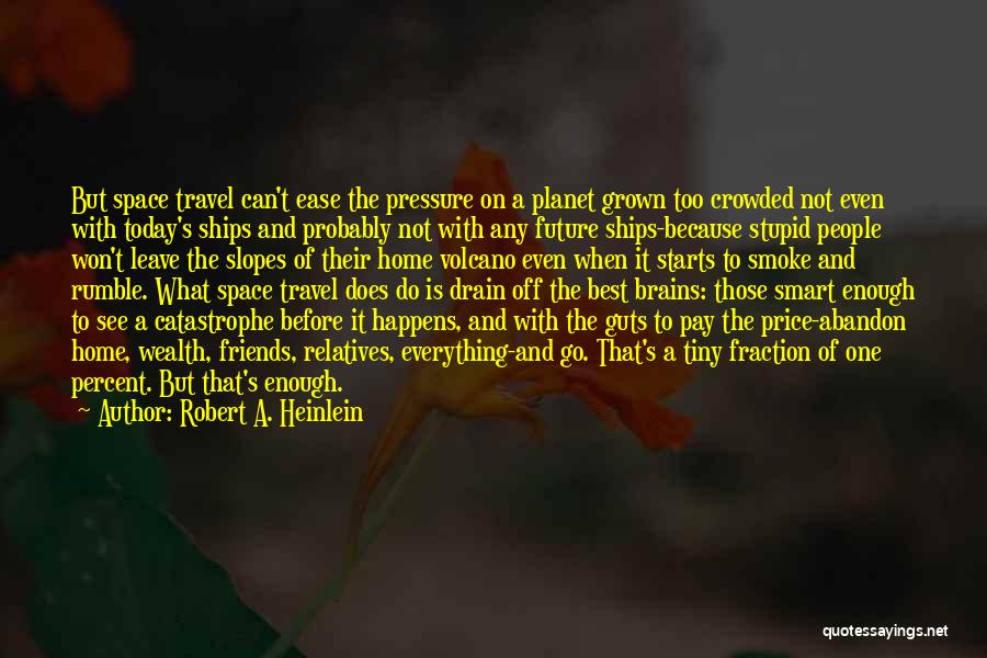 Robert A. Heinlein Quotes: But Space Travel Can't Ease The Pressure On A Planet Grown Too Crowded Not Even With Today's Ships And Probably