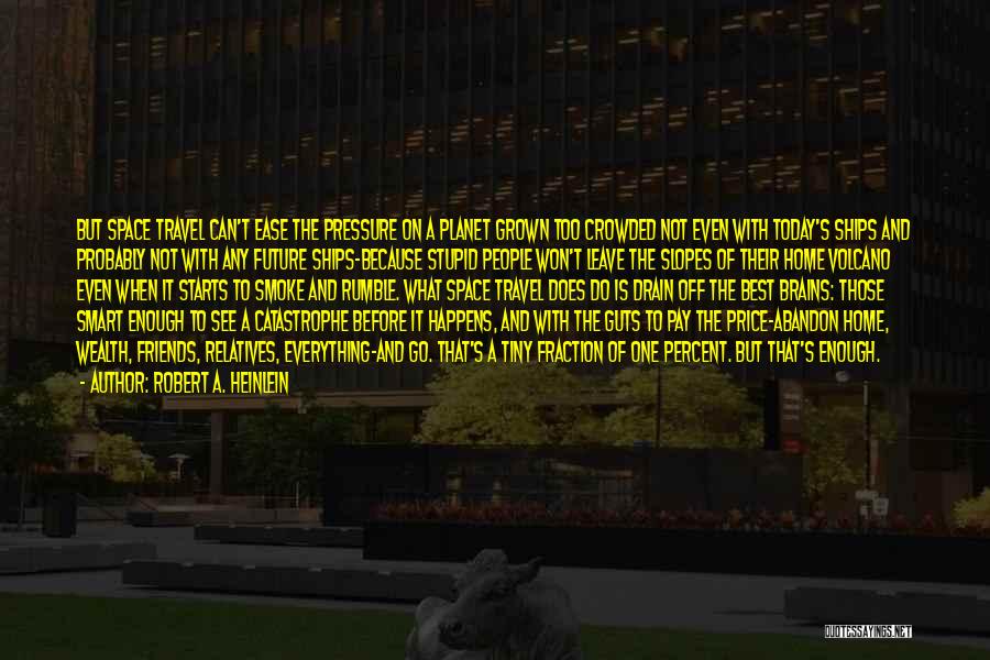 Robert A. Heinlein Quotes: But Space Travel Can't Ease The Pressure On A Planet Grown Too Crowded Not Even With Today's Ships And Probably