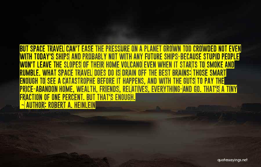 Robert A. Heinlein Quotes: But Space Travel Can't Ease The Pressure On A Planet Grown Too Crowded Not Even With Today's Ships And Probably