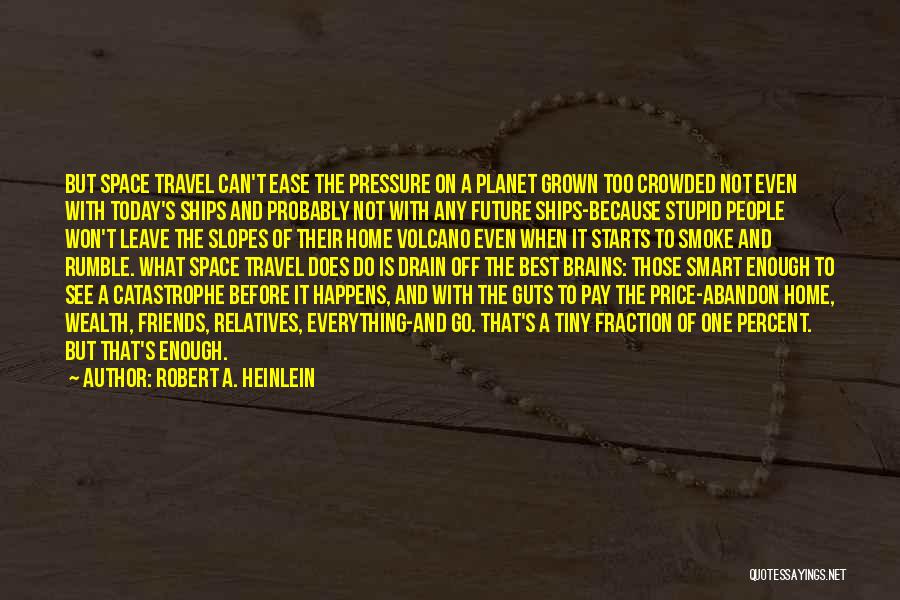 Robert A. Heinlein Quotes: But Space Travel Can't Ease The Pressure On A Planet Grown Too Crowded Not Even With Today's Ships And Probably