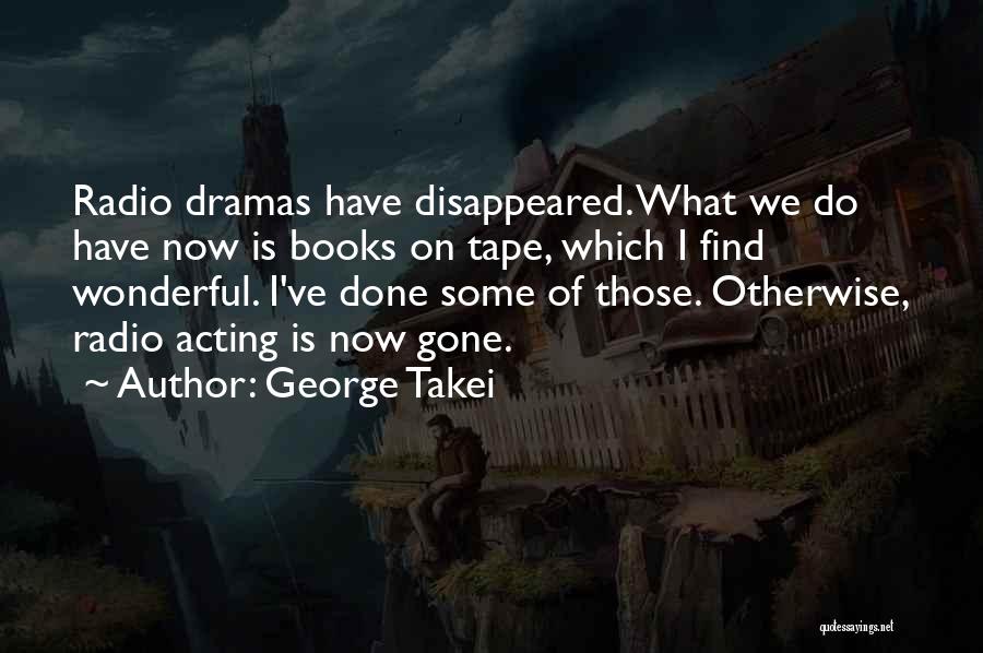 George Takei Quotes: Radio Dramas Have Disappeared. What We Do Have Now Is Books On Tape, Which I Find Wonderful. I've Done Some