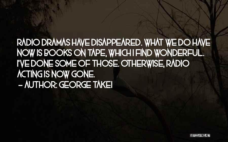 George Takei Quotes: Radio Dramas Have Disappeared. What We Do Have Now Is Books On Tape, Which I Find Wonderful. I've Done Some