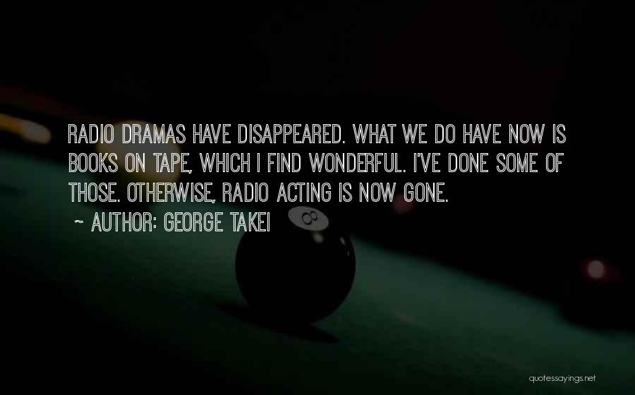 George Takei Quotes: Radio Dramas Have Disappeared. What We Do Have Now Is Books On Tape, Which I Find Wonderful. I've Done Some