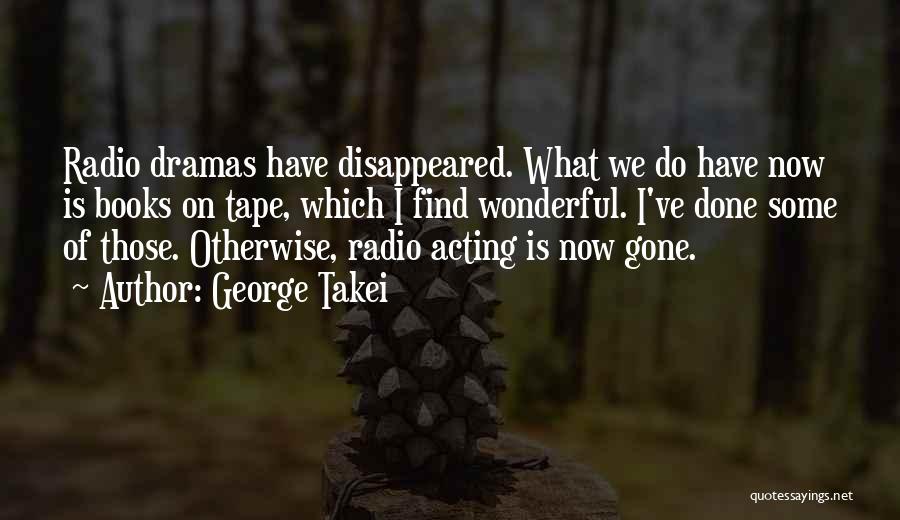 George Takei Quotes: Radio Dramas Have Disappeared. What We Do Have Now Is Books On Tape, Which I Find Wonderful. I've Done Some