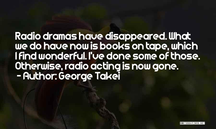 George Takei Quotes: Radio Dramas Have Disappeared. What We Do Have Now Is Books On Tape, Which I Find Wonderful. I've Done Some