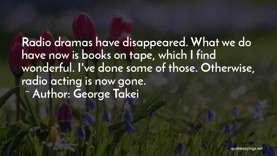 George Takei Quotes: Radio Dramas Have Disappeared. What We Do Have Now Is Books On Tape, Which I Find Wonderful. I've Done Some