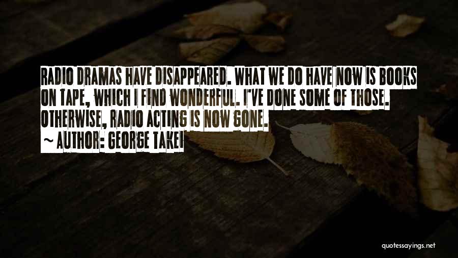 George Takei Quotes: Radio Dramas Have Disappeared. What We Do Have Now Is Books On Tape, Which I Find Wonderful. I've Done Some