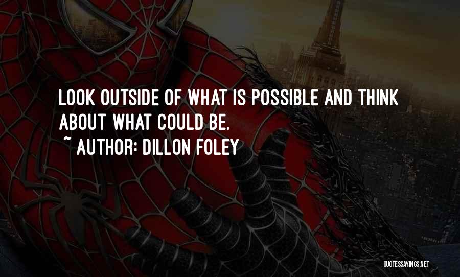 Dillon Foley Quotes: Look Outside Of What Is Possible And Think About What Could Be.