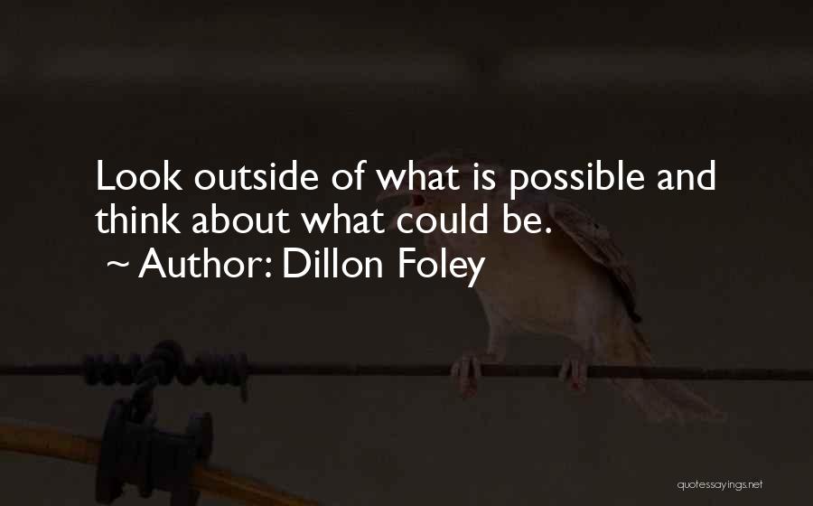 Dillon Foley Quotes: Look Outside Of What Is Possible And Think About What Could Be.