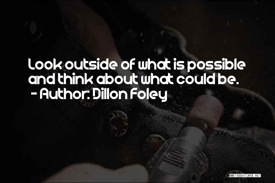 Dillon Foley Quotes: Look Outside Of What Is Possible And Think About What Could Be.