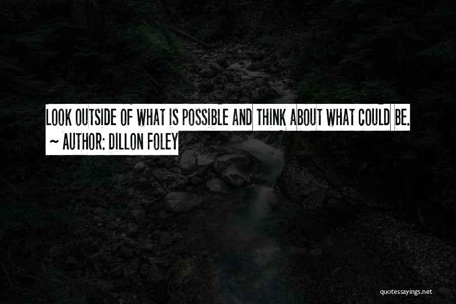 Dillon Foley Quotes: Look Outside Of What Is Possible And Think About What Could Be.