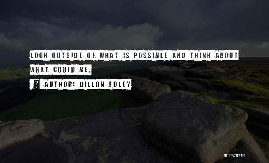 Dillon Foley Quotes: Look Outside Of What Is Possible And Think About What Could Be.