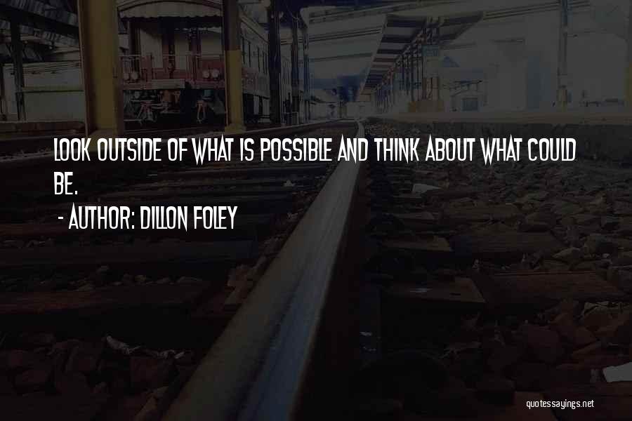 Dillon Foley Quotes: Look Outside Of What Is Possible And Think About What Could Be.