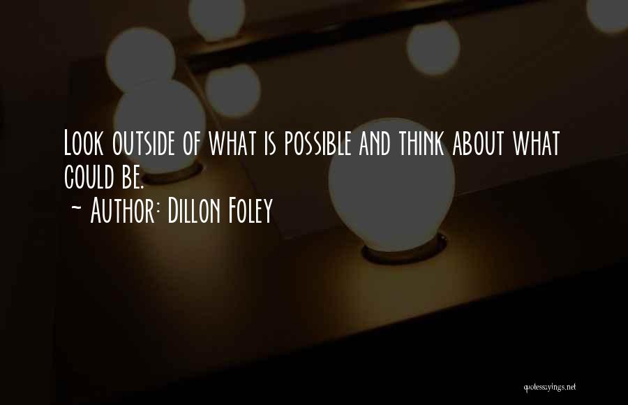 Dillon Foley Quotes: Look Outside Of What Is Possible And Think About What Could Be.