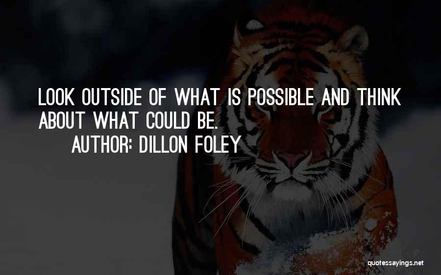 Dillon Foley Quotes: Look Outside Of What Is Possible And Think About What Could Be.