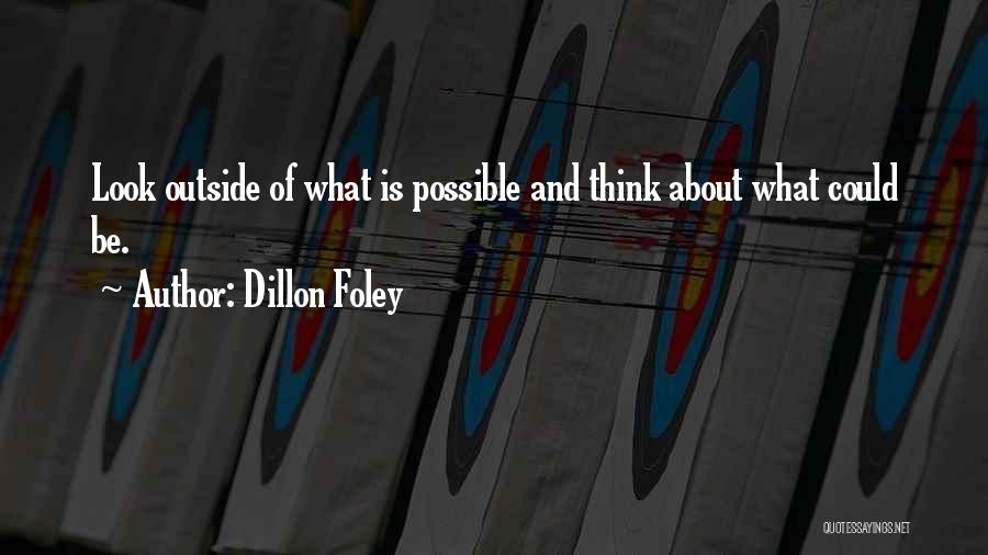 Dillon Foley Quotes: Look Outside Of What Is Possible And Think About What Could Be.