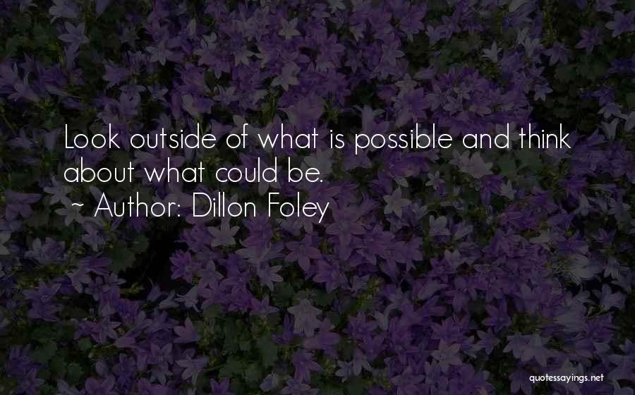 Dillon Foley Quotes: Look Outside Of What Is Possible And Think About What Could Be.