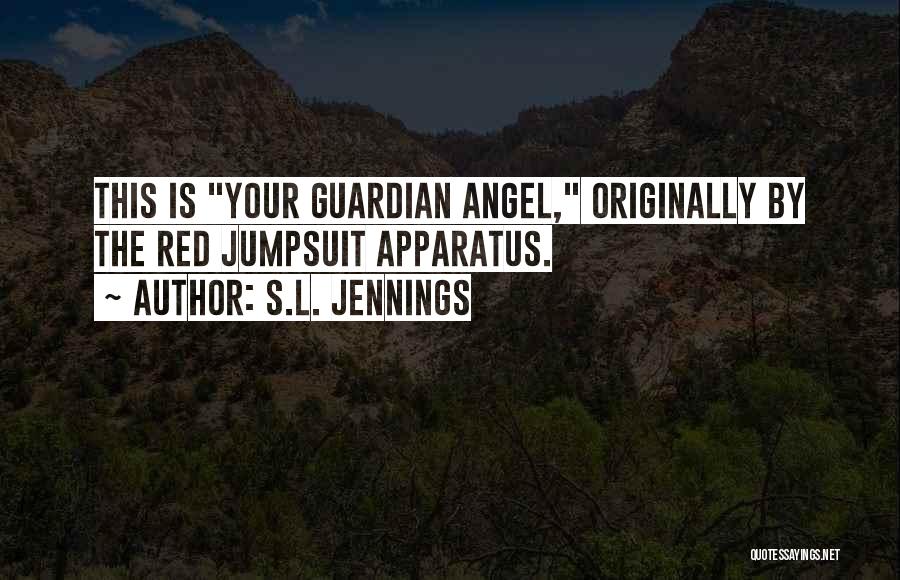 S.L. Jennings Quotes: This Is Your Guardian Angel, Originally By The Red Jumpsuit Apparatus.