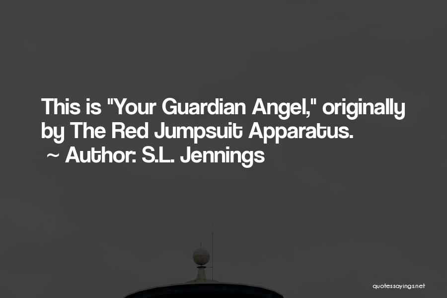 S.L. Jennings Quotes: This Is Your Guardian Angel, Originally By The Red Jumpsuit Apparatus.