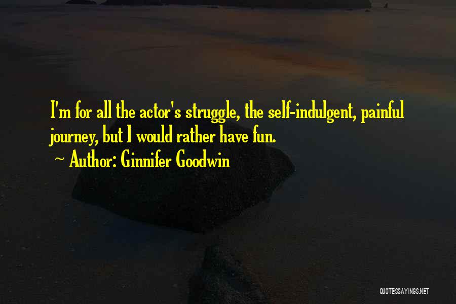 Ginnifer Goodwin Quotes: I'm For All The Actor's Struggle, The Self-indulgent, Painful Journey, But I Would Rather Have Fun.