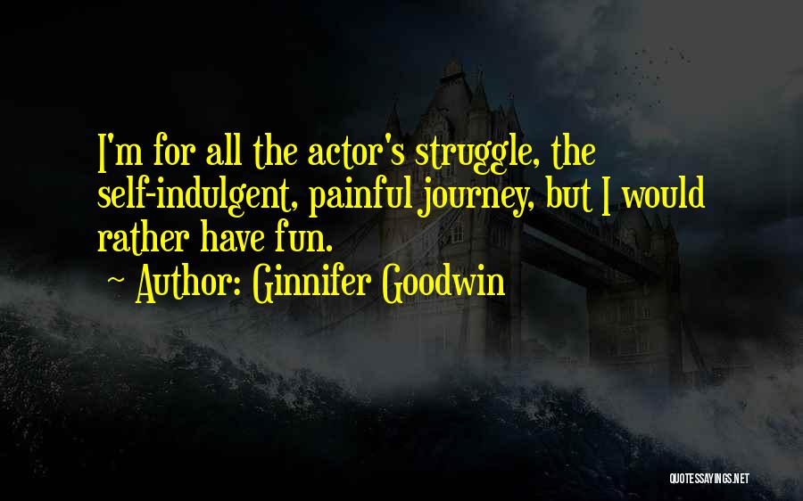 Ginnifer Goodwin Quotes: I'm For All The Actor's Struggle, The Self-indulgent, Painful Journey, But I Would Rather Have Fun.