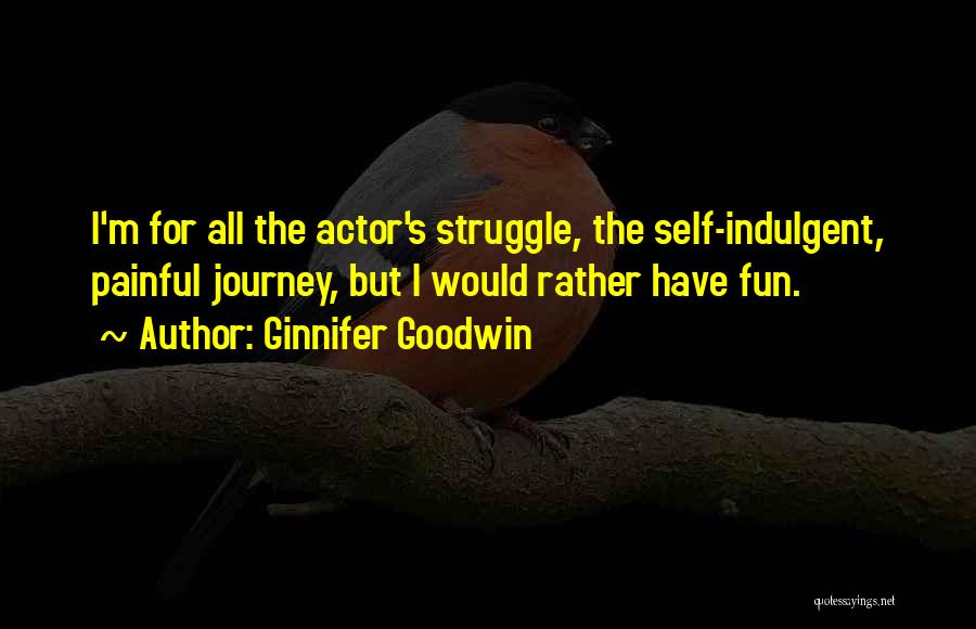 Ginnifer Goodwin Quotes: I'm For All The Actor's Struggle, The Self-indulgent, Painful Journey, But I Would Rather Have Fun.