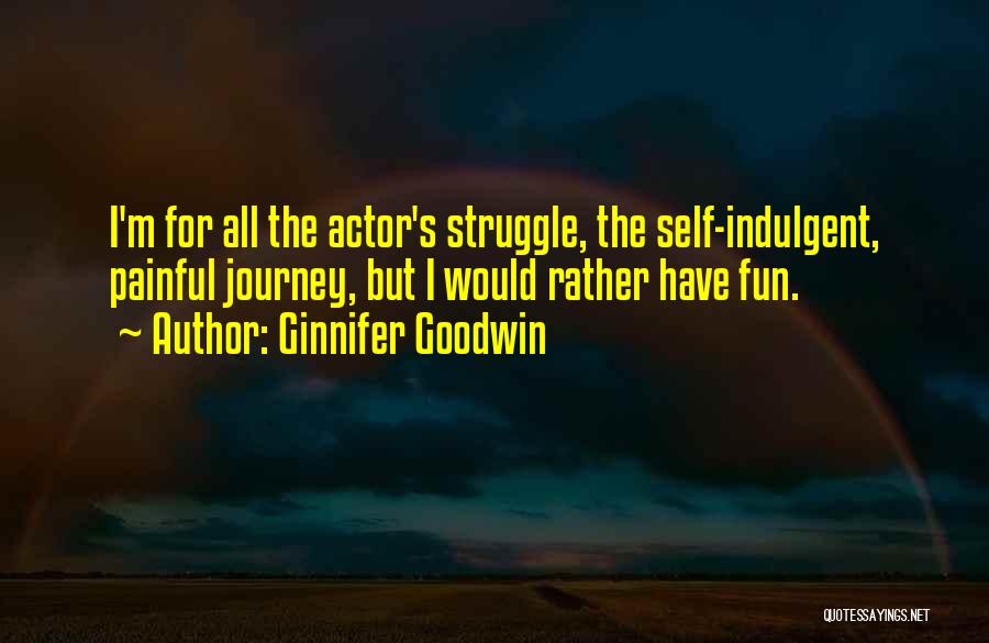 Ginnifer Goodwin Quotes: I'm For All The Actor's Struggle, The Self-indulgent, Painful Journey, But I Would Rather Have Fun.