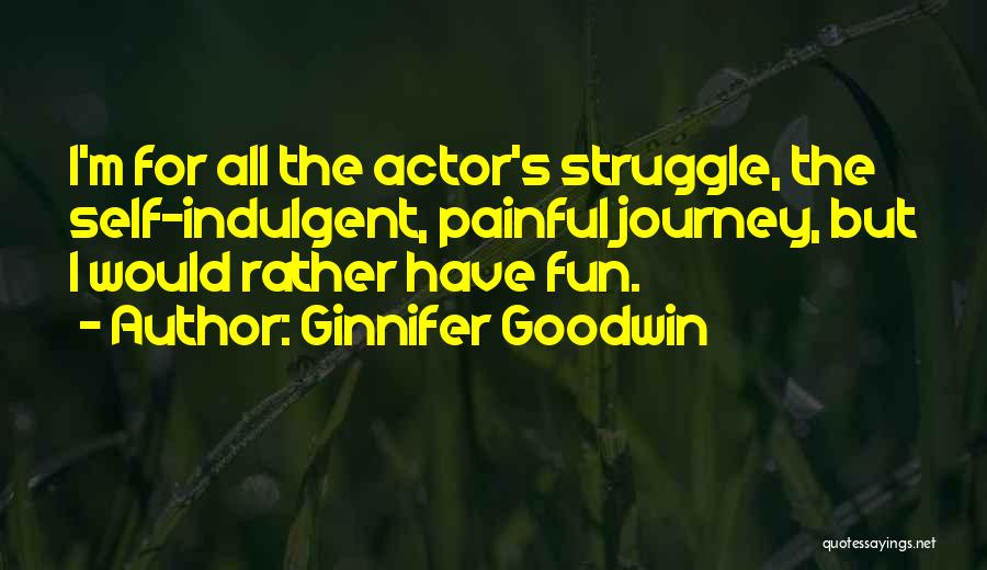Ginnifer Goodwin Quotes: I'm For All The Actor's Struggle, The Self-indulgent, Painful Journey, But I Would Rather Have Fun.