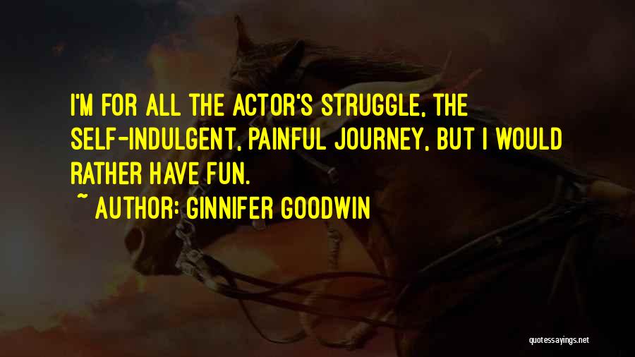 Ginnifer Goodwin Quotes: I'm For All The Actor's Struggle, The Self-indulgent, Painful Journey, But I Would Rather Have Fun.