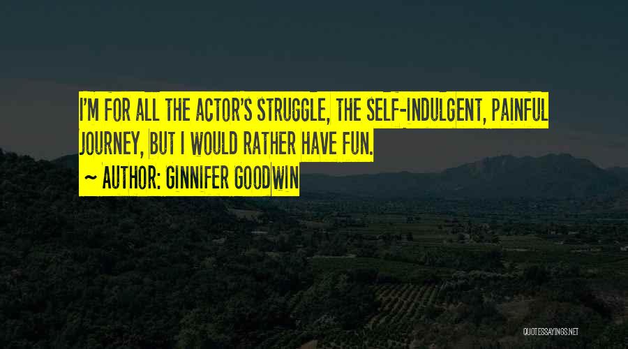 Ginnifer Goodwin Quotes: I'm For All The Actor's Struggle, The Self-indulgent, Painful Journey, But I Would Rather Have Fun.