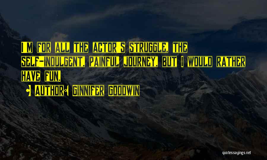 Ginnifer Goodwin Quotes: I'm For All The Actor's Struggle, The Self-indulgent, Painful Journey, But I Would Rather Have Fun.
