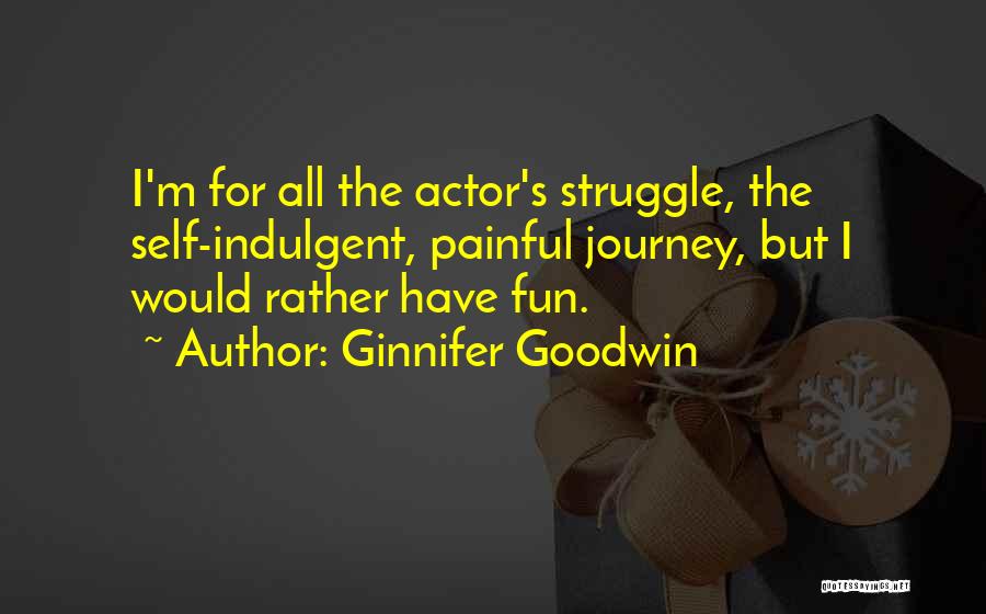 Ginnifer Goodwin Quotes: I'm For All The Actor's Struggle, The Self-indulgent, Painful Journey, But I Would Rather Have Fun.