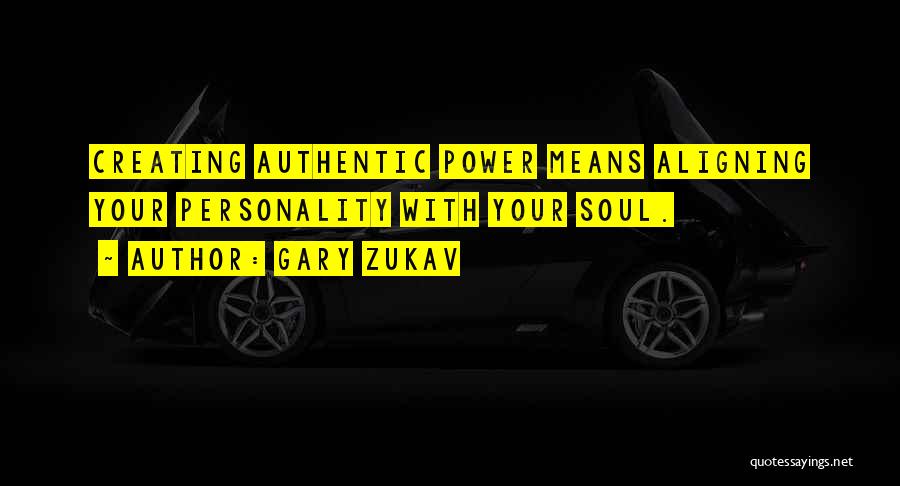 Gary Zukav Quotes: Creating Authentic Power Means Aligning Your Personality With Your Soul.
