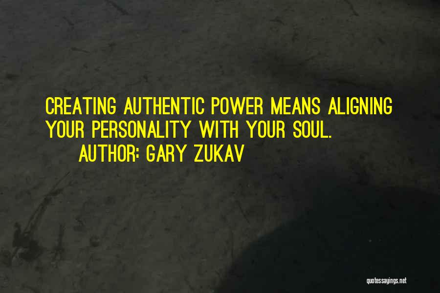 Gary Zukav Quotes: Creating Authentic Power Means Aligning Your Personality With Your Soul.