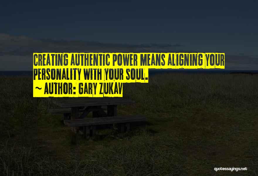 Gary Zukav Quotes: Creating Authentic Power Means Aligning Your Personality With Your Soul.