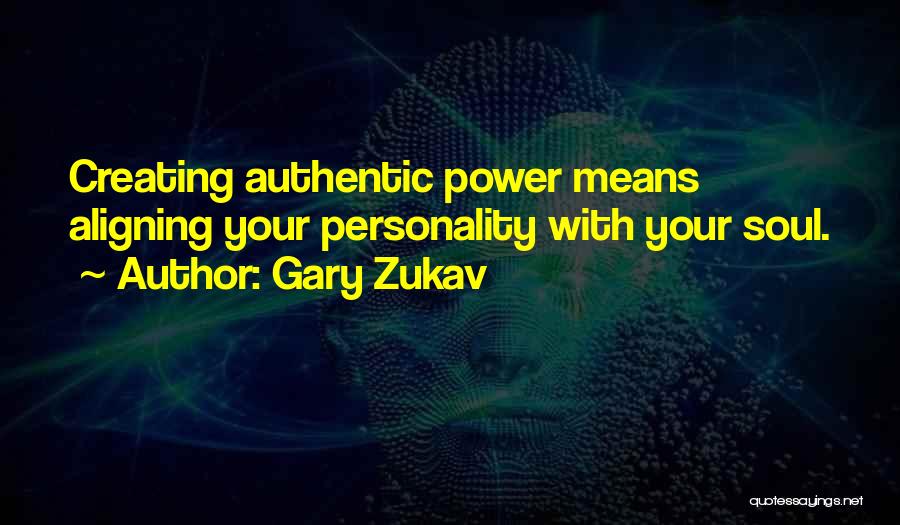 Gary Zukav Quotes: Creating Authentic Power Means Aligning Your Personality With Your Soul.