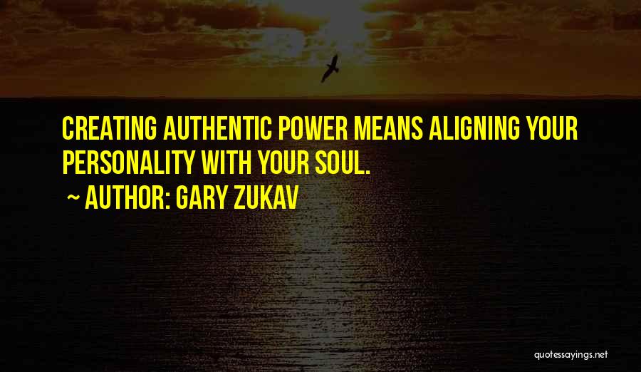 Gary Zukav Quotes: Creating Authentic Power Means Aligning Your Personality With Your Soul.