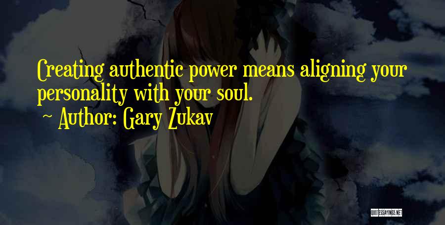 Gary Zukav Quotes: Creating Authentic Power Means Aligning Your Personality With Your Soul.