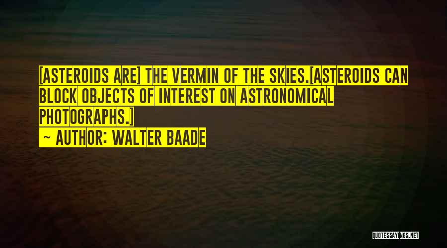 Walter Baade Quotes: [asteroids Are] The Vermin Of The Skies.[asteroids Can Block Objects Of Interest On Astronomical Photographs.]