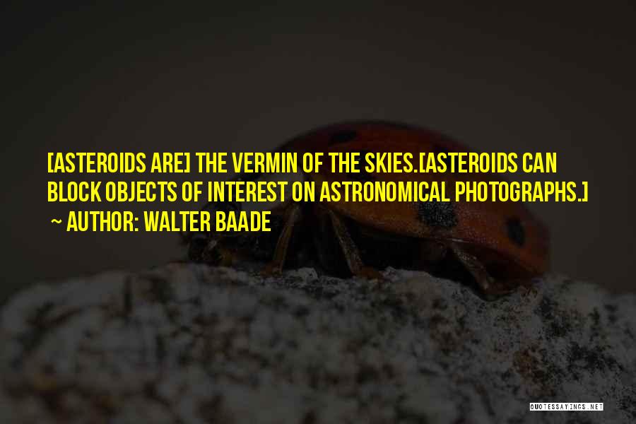 Walter Baade Quotes: [asteroids Are] The Vermin Of The Skies.[asteroids Can Block Objects Of Interest On Astronomical Photographs.]