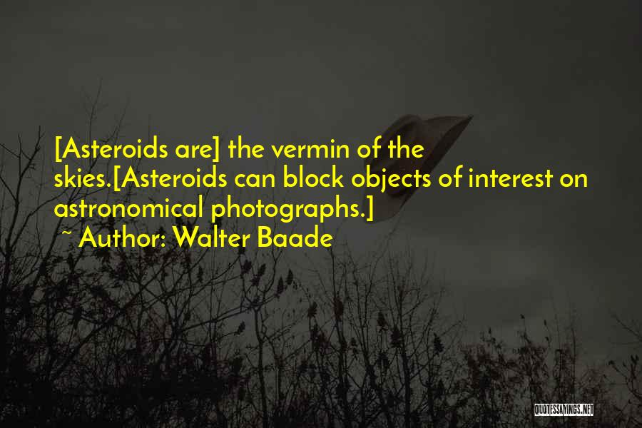 Walter Baade Quotes: [asteroids Are] The Vermin Of The Skies.[asteroids Can Block Objects Of Interest On Astronomical Photographs.]