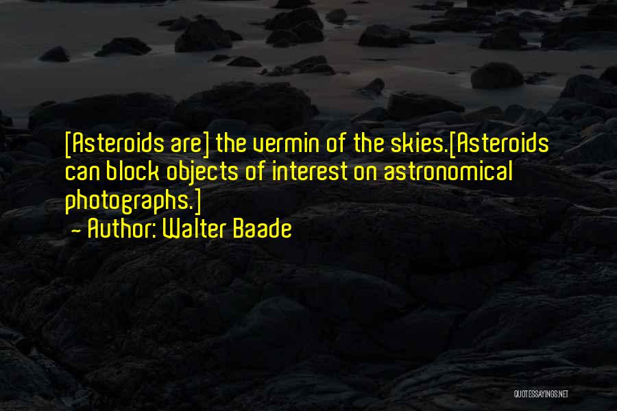 Walter Baade Quotes: [asteroids Are] The Vermin Of The Skies.[asteroids Can Block Objects Of Interest On Astronomical Photographs.]