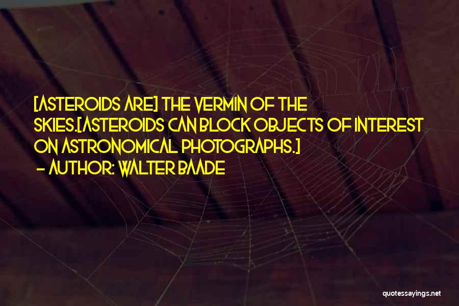 Walter Baade Quotes: [asteroids Are] The Vermin Of The Skies.[asteroids Can Block Objects Of Interest On Astronomical Photographs.]