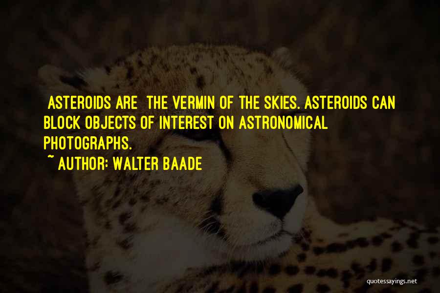 Walter Baade Quotes: [asteroids Are] The Vermin Of The Skies.[asteroids Can Block Objects Of Interest On Astronomical Photographs.]