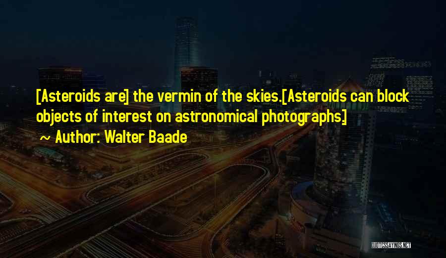 Walter Baade Quotes: [asteroids Are] The Vermin Of The Skies.[asteroids Can Block Objects Of Interest On Astronomical Photographs.]