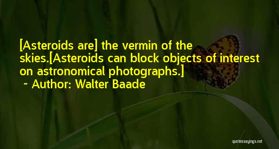 Walter Baade Quotes: [asteroids Are] The Vermin Of The Skies.[asteroids Can Block Objects Of Interest On Astronomical Photographs.]