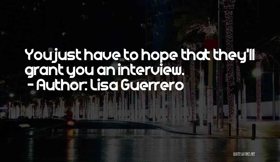 Lisa Guerrero Quotes: You Just Have To Hope That They'll Grant You An Interview.